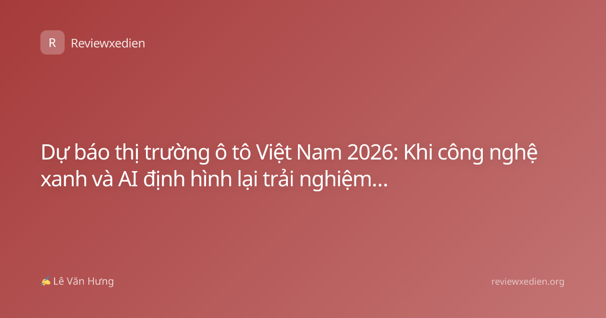 Dự báo thị trường ô tô Việt Nam 2026: Khi công nghệ xanh và AI định hình lại trải nghiệm lái
