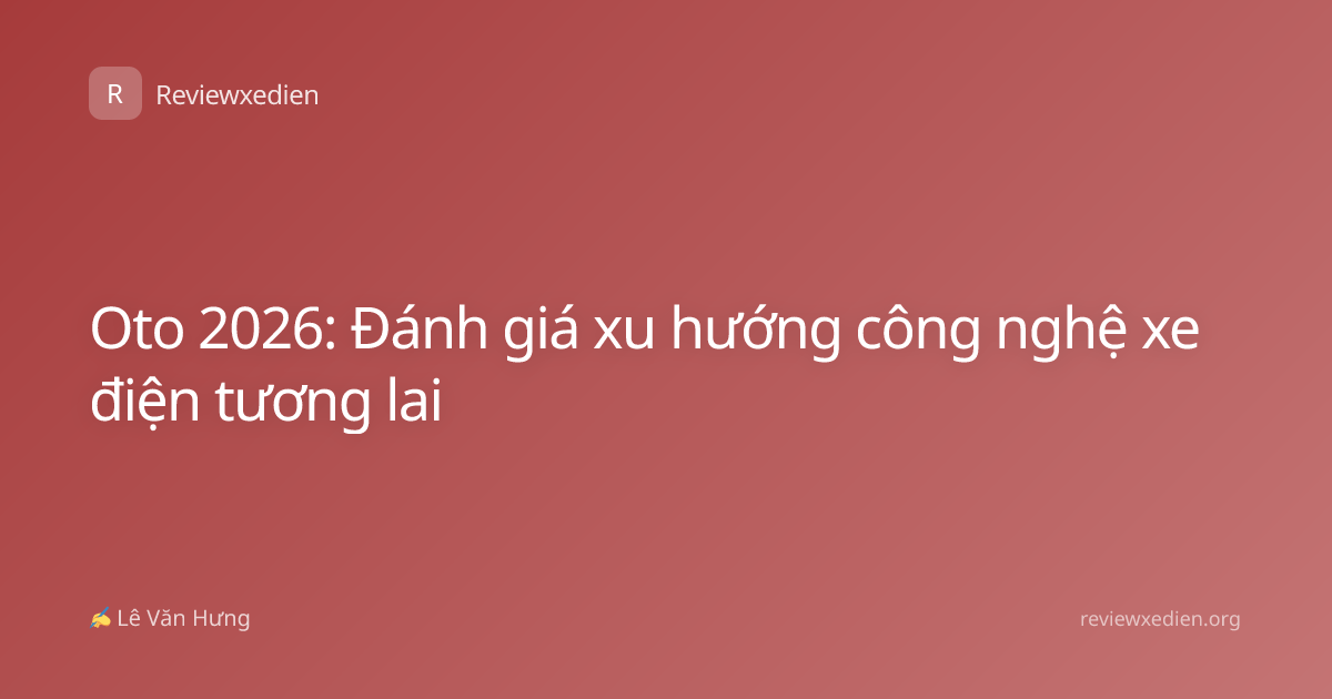 Oto 2026: Đánh giá xu hướng công nghệ xe điện tương lai