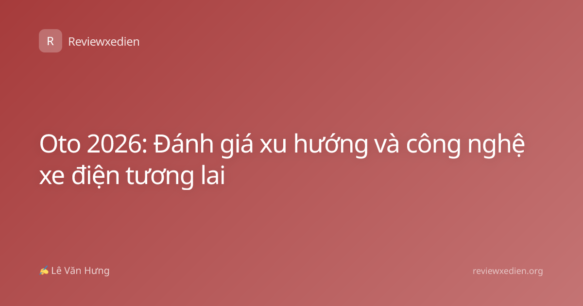 Oto 2026: Đánh giá xu hướng và công nghệ xe điện tương lai