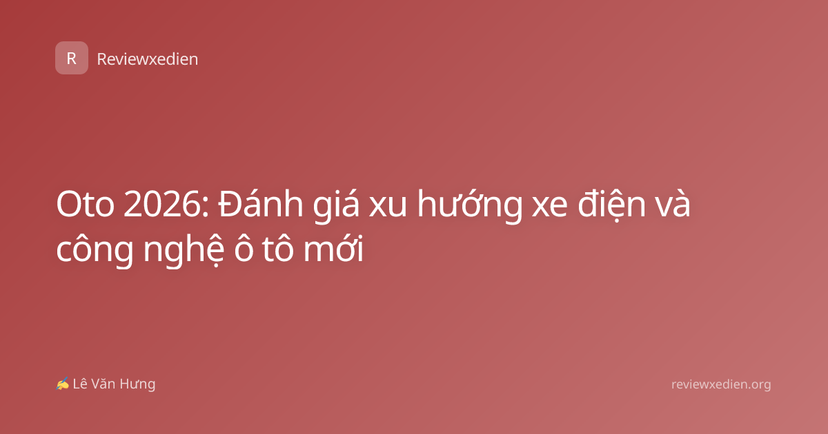 Oto 2026: Đánh giá xu hướng xe điện và công nghệ ô tô mới