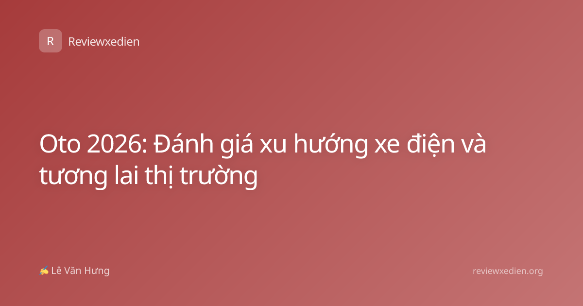 Oto 2026: Đánh giá xu hướng xe điện và tương lai thị trường