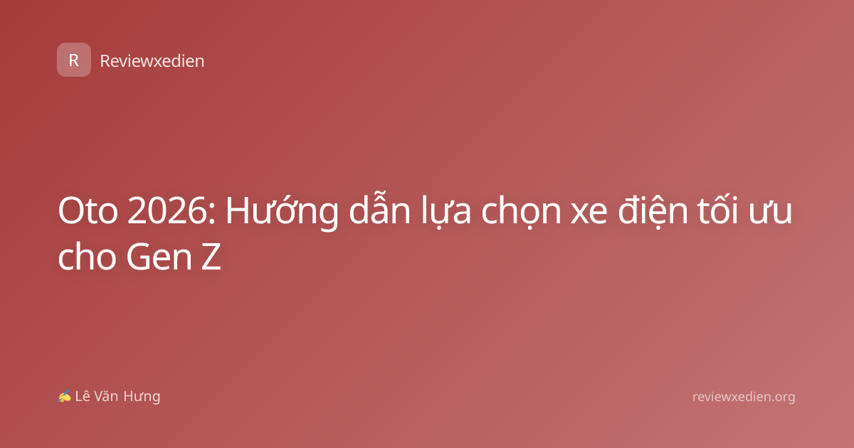 Oto 2026: Hướng dẫn lựa chọn xe điện tối ưu cho Gen Z