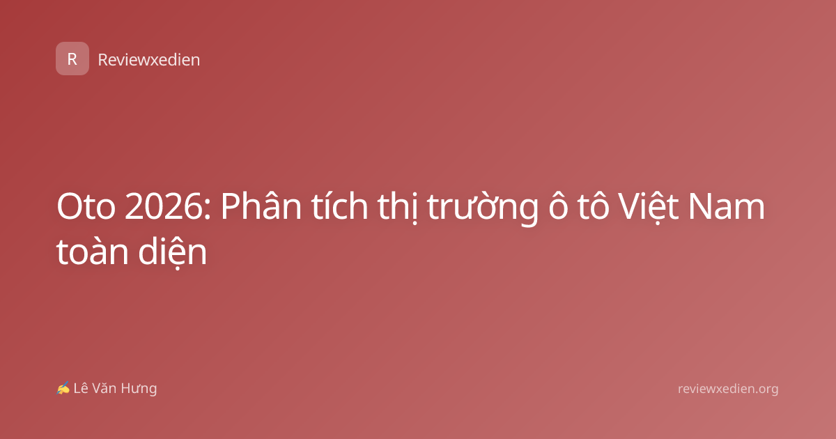 Oto 2026: Phân tích thị trường ô tô Việt Nam toàn diện