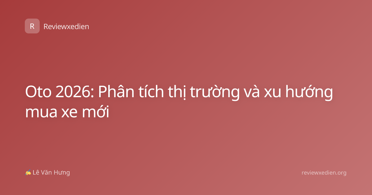 Oto 2026: Phân tích thị trường và xu hướng mua xe mới