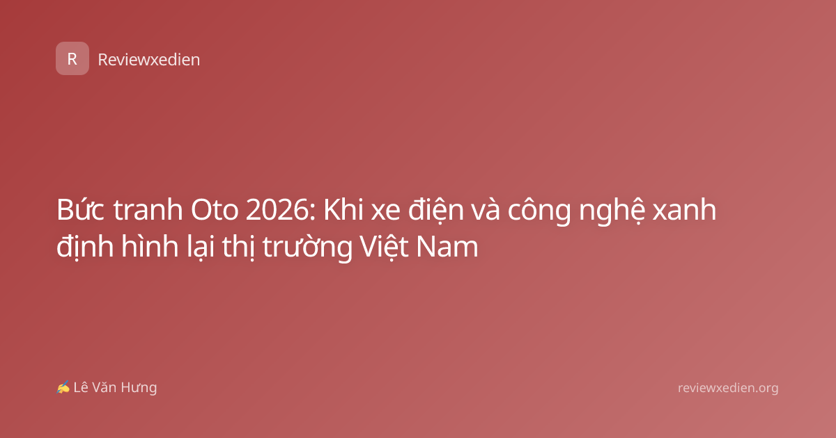 Bức tranh Oto 2026: Khi xe điện và công nghệ xanh định hình lại thị trường Việt Nam
