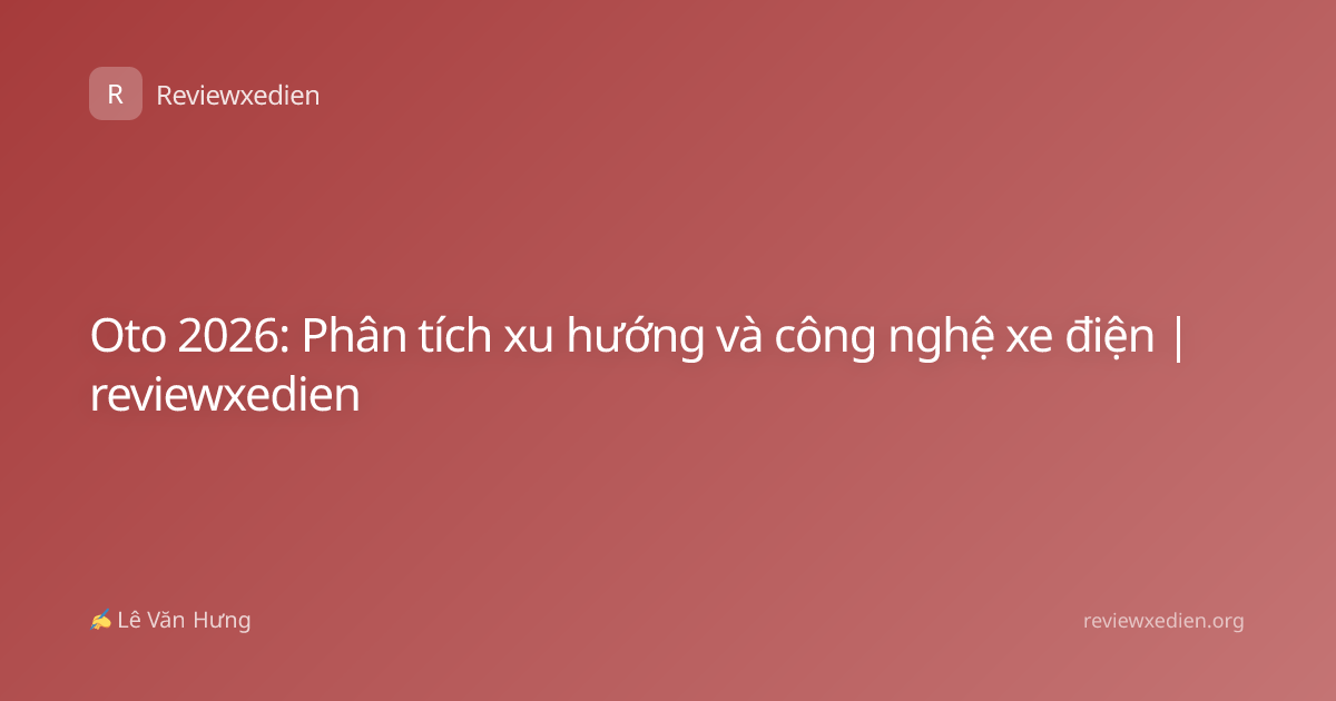 Oto 2026: Phân tích xu hướng và công nghệ xe điện | reviewxedien