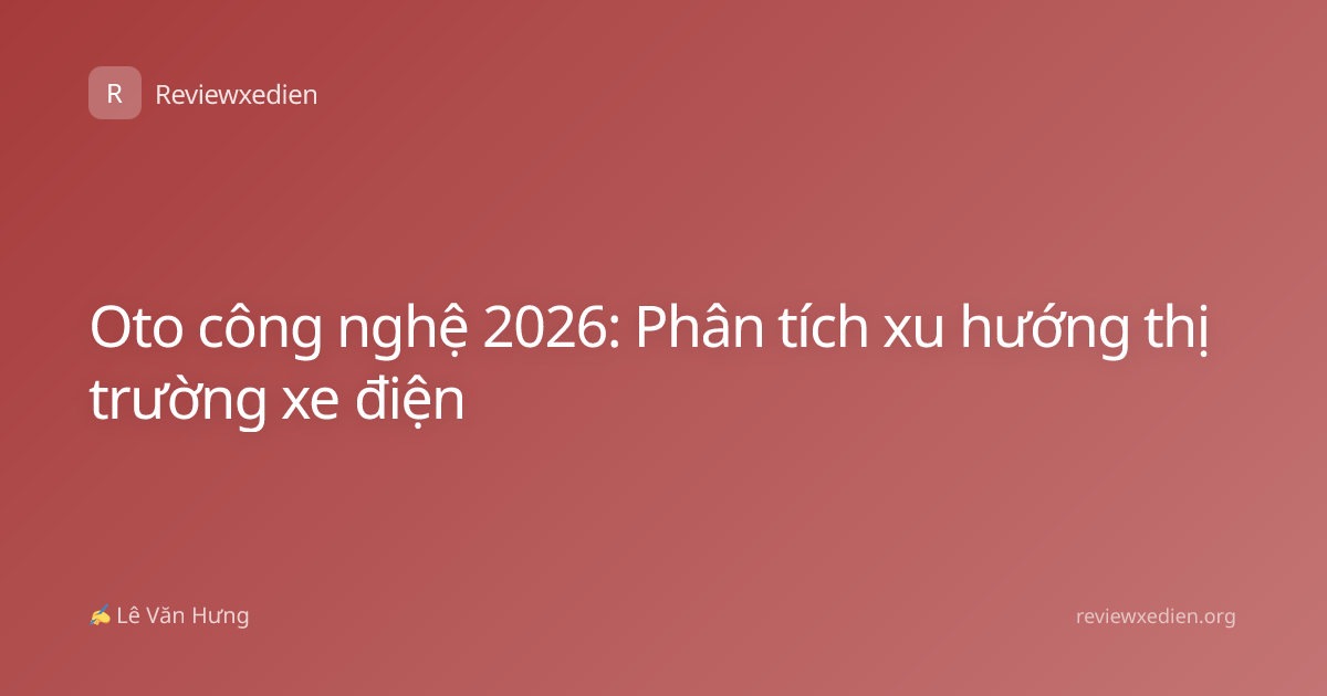Oto công nghệ 2026: Phân tích xu hướng thị trường xe điện