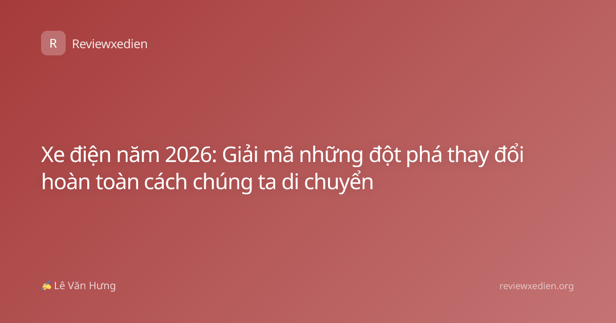Xe điện năm 2026: Giải mã những đột phá thay đổi hoàn toàn cách chúng ta di chuyển