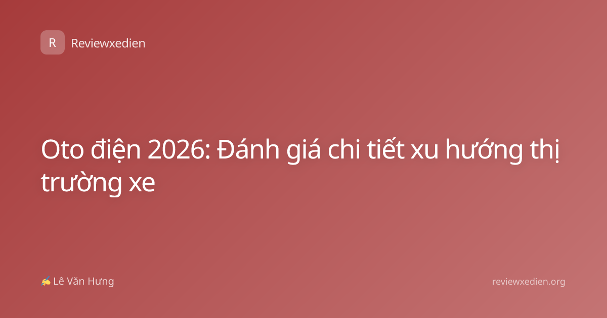 Oto điện 2026: Đánh giá chi tiết xu hướng thị trường xe