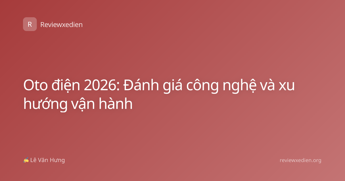 Oto điện 2026: Đánh giá công nghệ và xu hướng vận hành