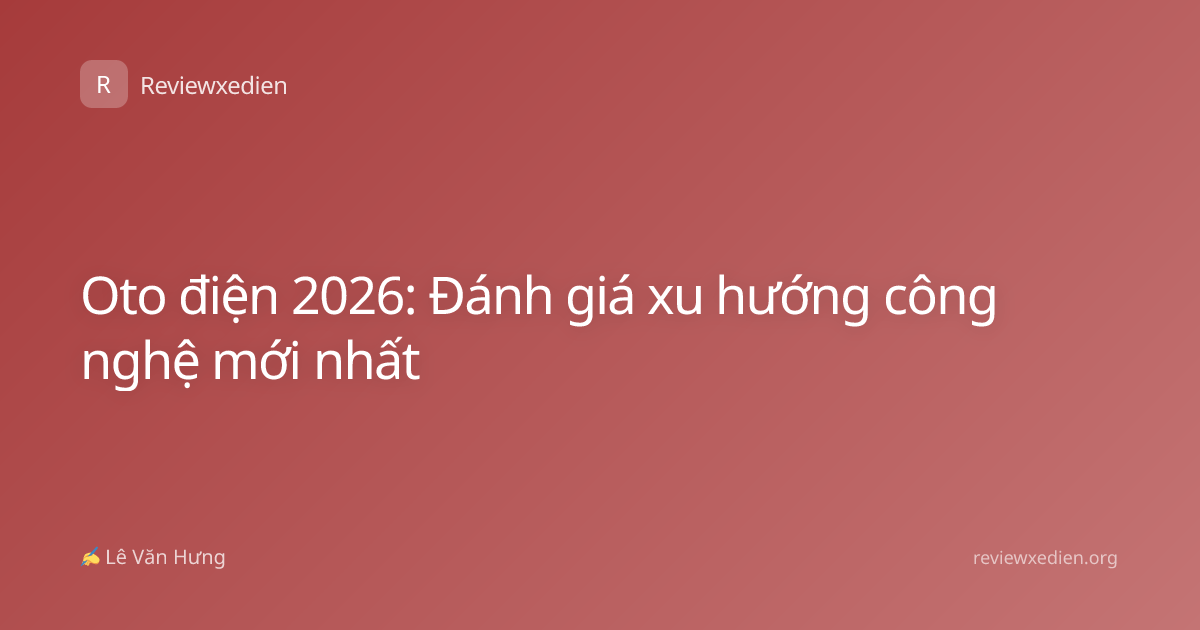 Oto điện 2026: Đánh giá xu hướng công nghệ mới nhất