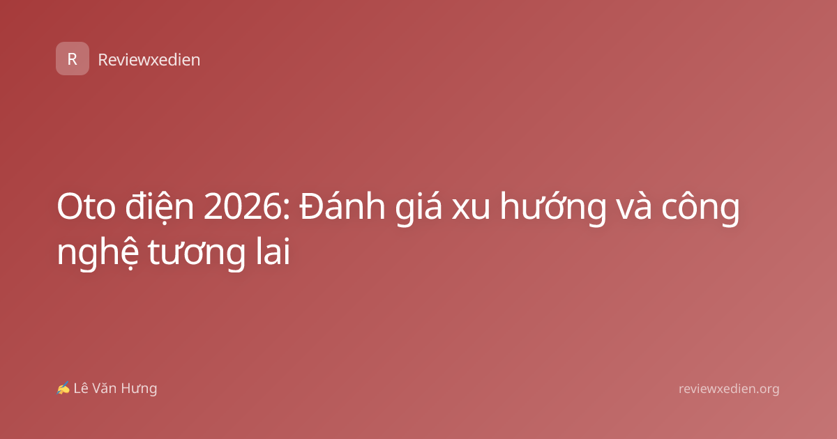 Oto điện 2026: Đánh giá xu hướng và công nghệ tương lai