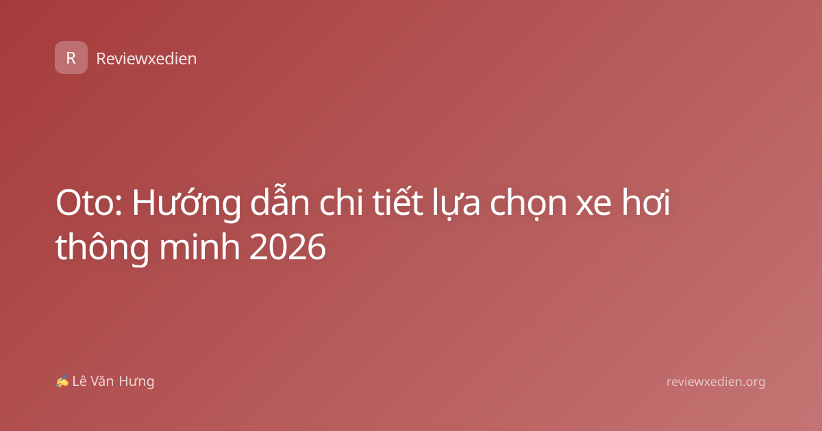 Oto: Hướng dẫn chi tiết lựa chọn xe hơi thông minh 2026