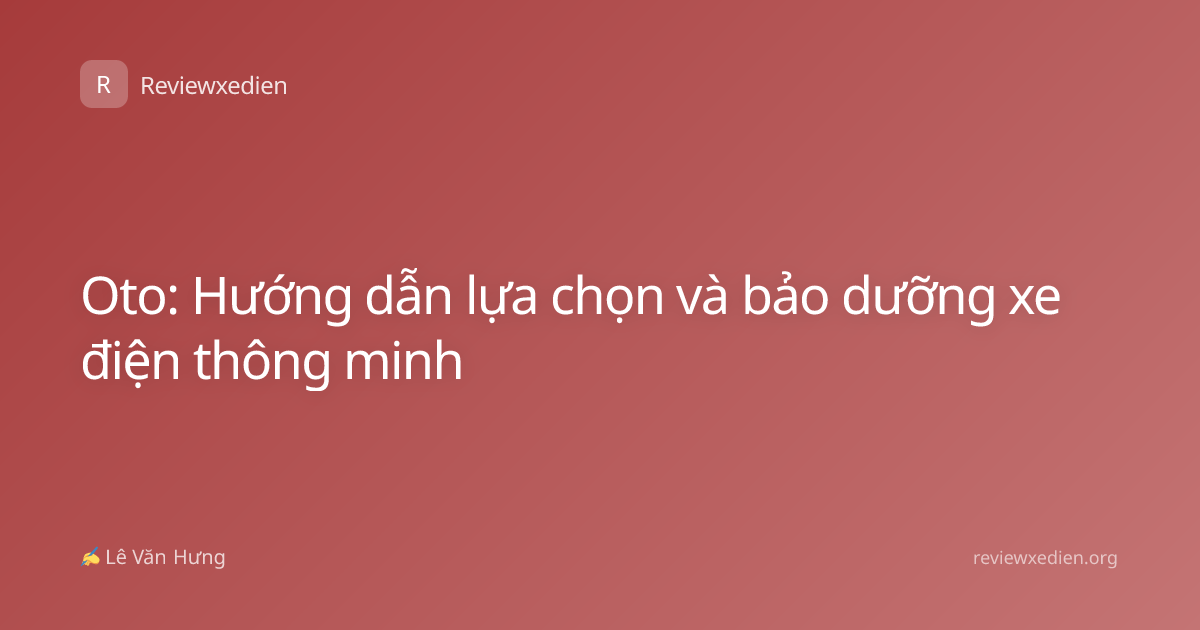 Oto: Hướng dẫn lựa chọn và bảo dưỡng xe điện thông minh