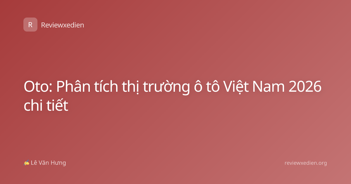 Oto: Phân tích thị trường ô tô Việt Nam 2026 chi tiết