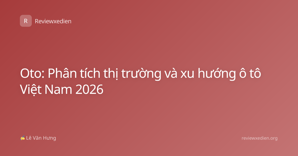 Oto: Phân tích thị trường và xu hướng ô tô Việt Nam 2026