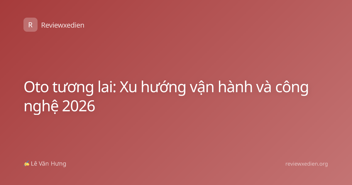 Oto tương lai: Xu hướng vận hành và công nghệ 2026