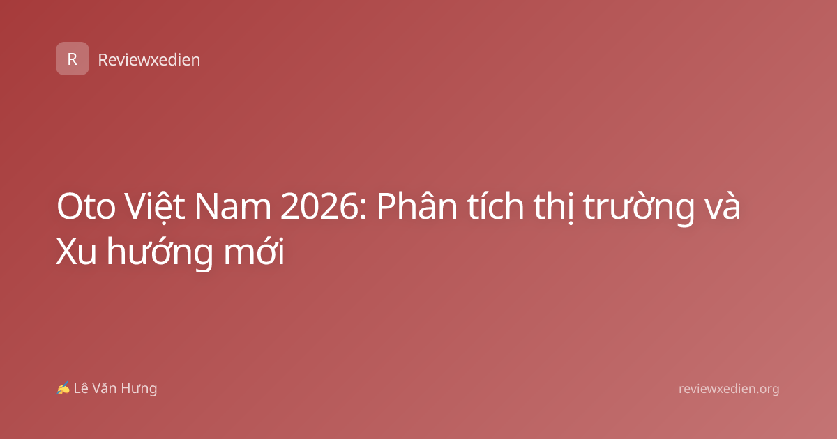 Oto Việt Nam 2026: Phân tích thị trường và Xu hướng mới